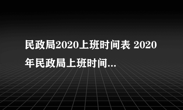 民政局2020上班时间表 2020年民政局上班时间是什么时候