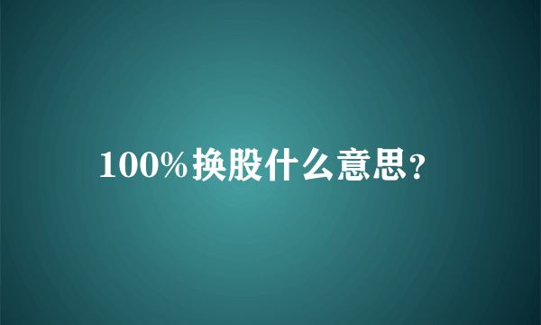 100%换股什么意思？