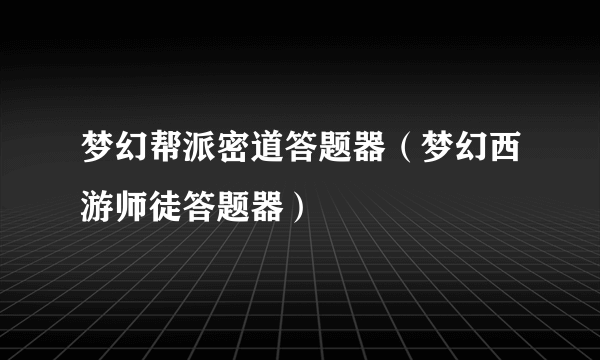 梦幻帮派密道答题器（梦幻西游师徒答题器）