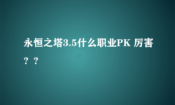 永恒之塔3.5什么职业PK 厉害？？