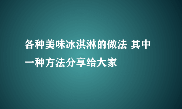 各种美味冰淇淋的做法 其中一种方法分享给大家