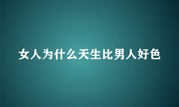 女人为什么天生比男人好色