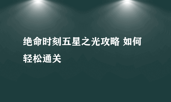 绝命时刻五星之光攻略 如何轻松通关