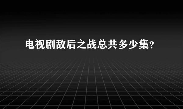 电视剧敌后之战总共多少集？