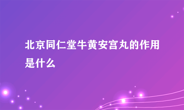 北京同仁堂牛黄安宫丸的作用是什么