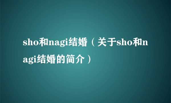 sho和nagi结婚（关于sho和nagi结婚的简介）