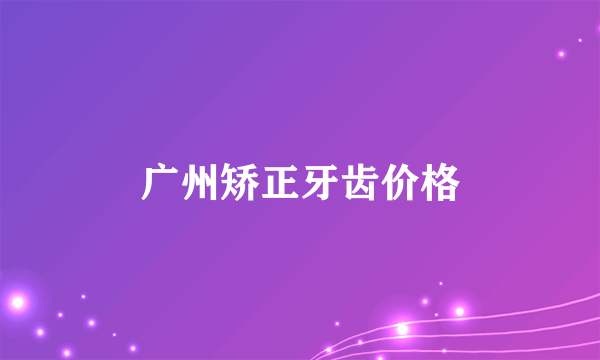 广州矫正牙齿价格