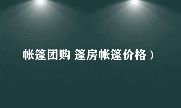 帐篷团购 篷房帐篷价格）