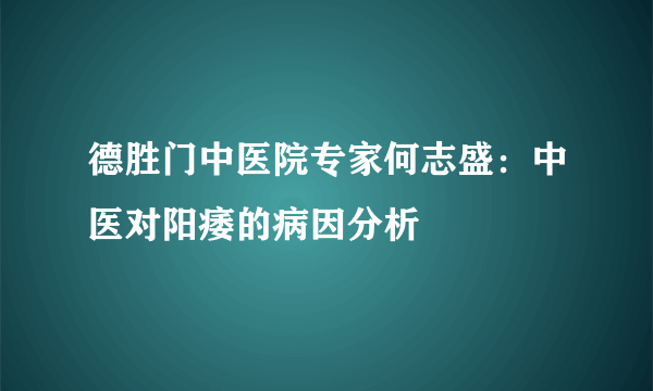 德胜门中医院专家何志盛：中医对阳痿的病因分析