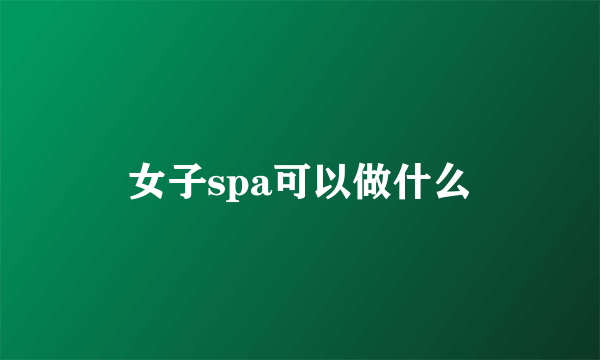 女子spa可以做什么