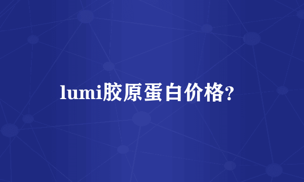 lumi胶原蛋白价格？