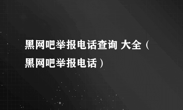 黑网吧举报电话查询 大全（黑网吧举报电话）