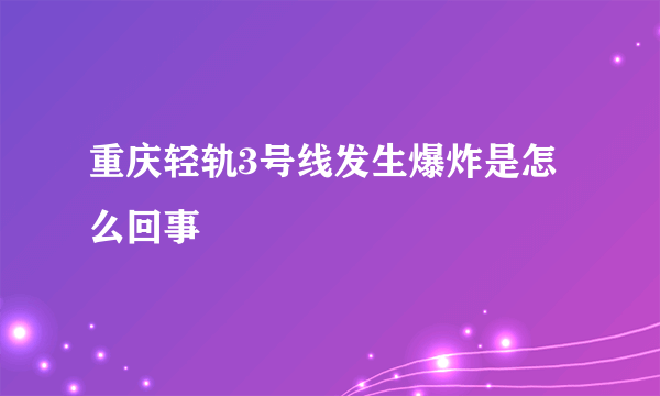 重庆轻轨3号线发生爆炸是怎么回事