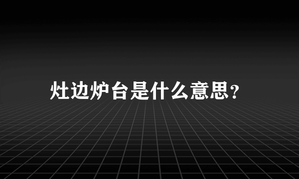 灶边炉台是什么意思？