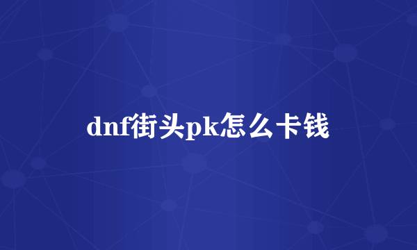 dnf街头pk怎么卡钱