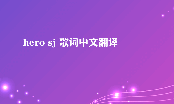 hero sj 歌词中文翻译