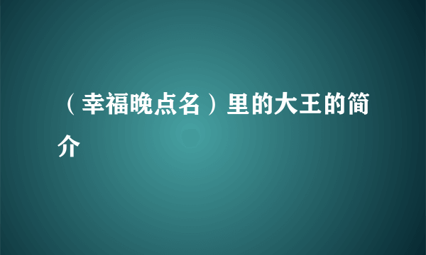 （幸福晚点名）里的大王的简介