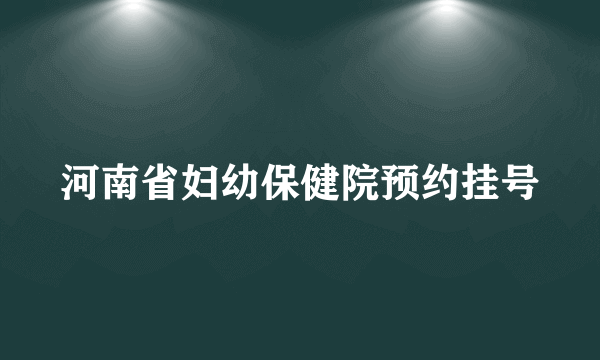 河南省妇幼保健院预约挂号