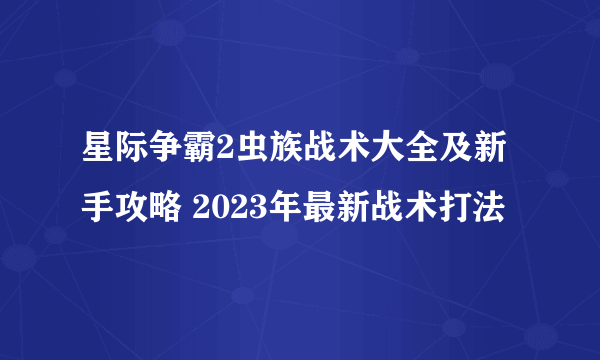 星际争霸2虫族战术大全及新手攻略 2023年最新战术打法