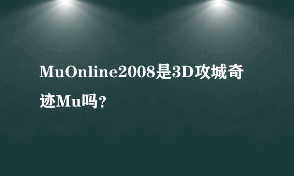 MuOnline2008是3D攻城奇迹Mu吗？