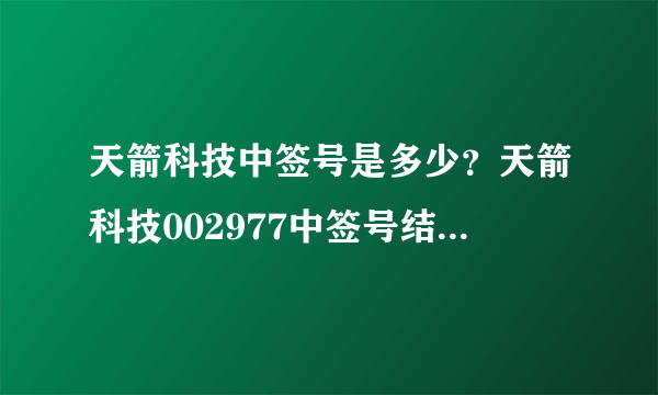 天箭科技中签号是多少？天箭科技002977中签号结果一览表-飞外网