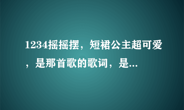 1234摇摇摆，短裙公主超可爱，是那首歌的歌词，是护舒宝的广告歌