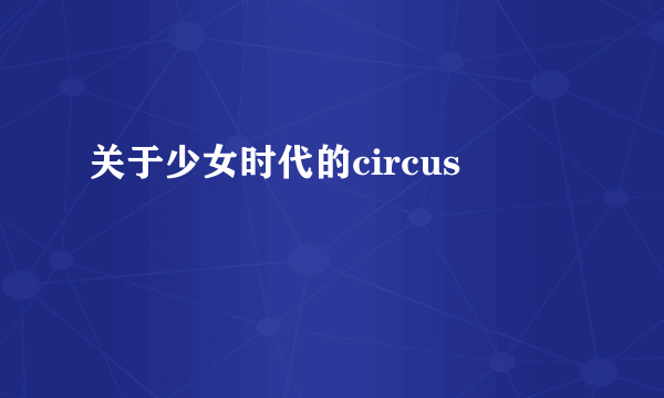 关于少女时代的circus