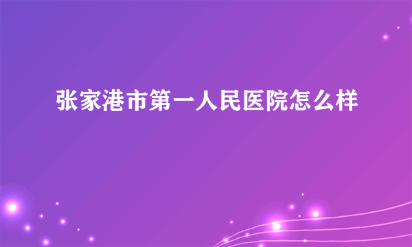 张家港市第一人民医院怎么样