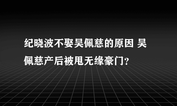 纪晓波不娶吴佩慈的原因 吴佩慈产后被甩无缘豪门？