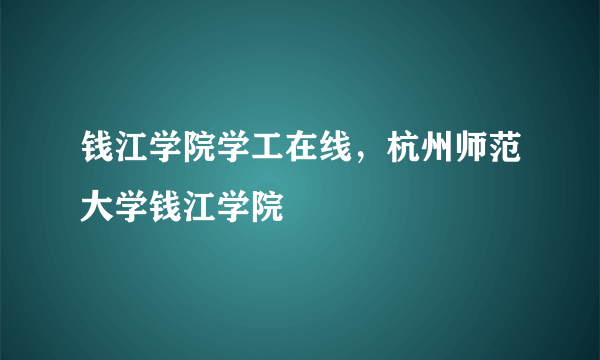 钱江学院学工在线，杭州师范大学钱江学院