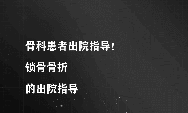 骨科患者出院指导！
锁骨骨折的出院指导
