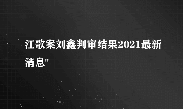 江歌案刘鑫判审结果2021最新消息