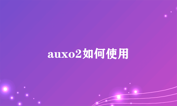 auxo2如何使用