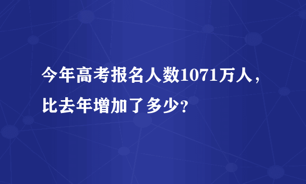 今年高考报名人数1071万人，比去年增加了多少？