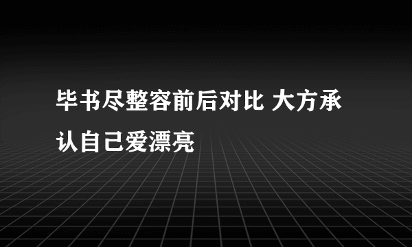 毕书尽整容前后对比 大方承认自己爱漂亮