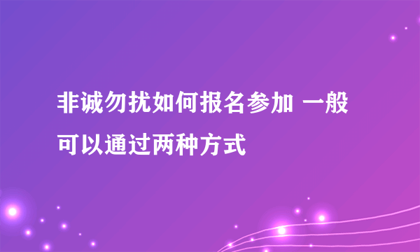 非诚勿扰如何报名参加 一般可以通过两种方式