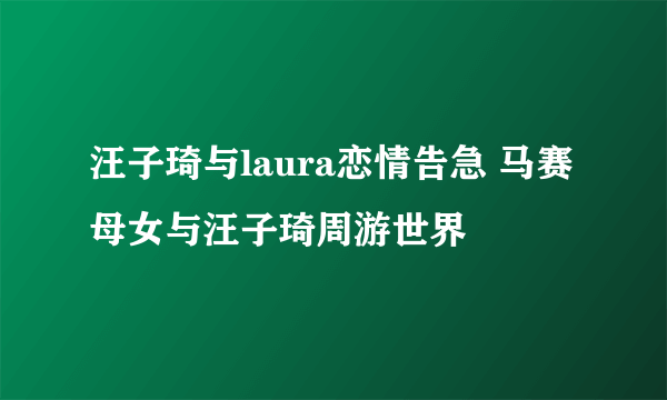 汪子琦与laura恋情告急 马赛母女与汪子琦周游世界