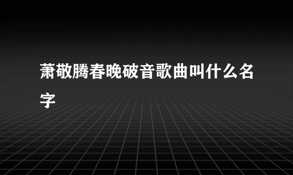 萧敬腾春晚破音歌曲叫什么名字