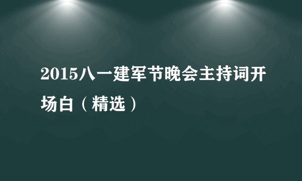 2015八一建军节晚会主持词开场白（精选）