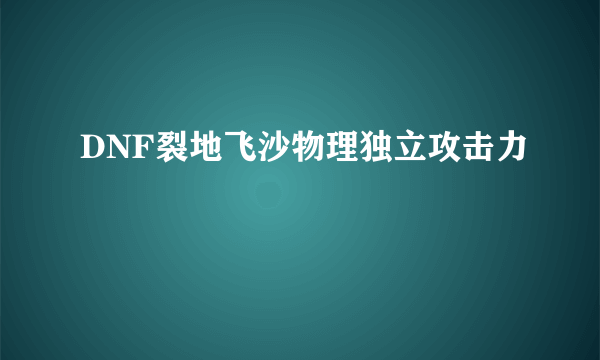 DNF裂地飞沙物理独立攻击力