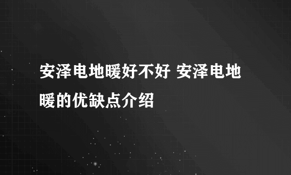 安泽电地暖好不好 安泽电地暖的优缺点介绍