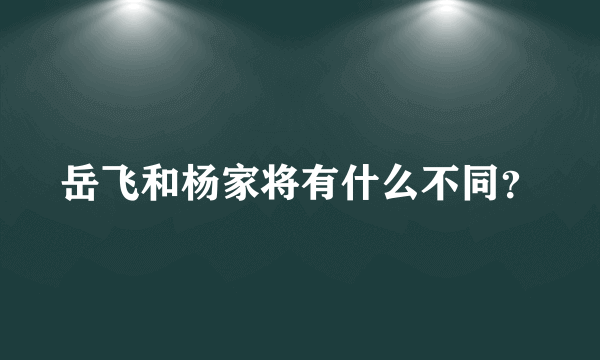 岳飞和杨家将有什么不同？