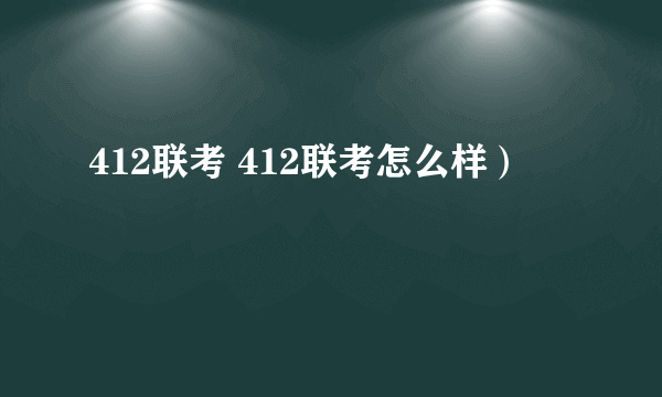 412联考 412联考怎么样）