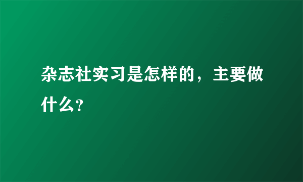 杂志社实习是怎样的，主要做什么？