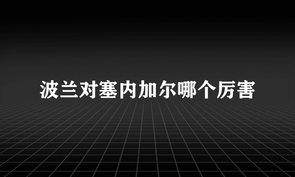 波兰对塞内加尔哪个厉害