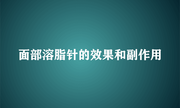 面部溶脂针的效果和副作用