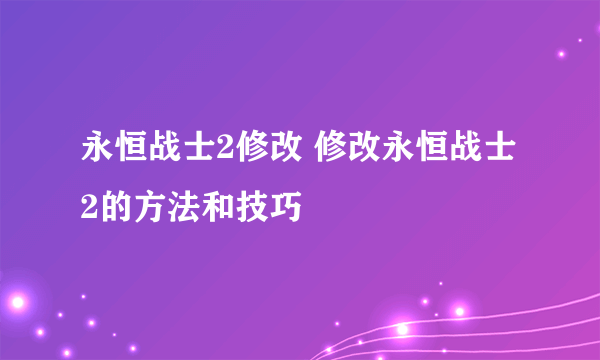 永恒战士2修改 修改永恒战士2的方法和技巧