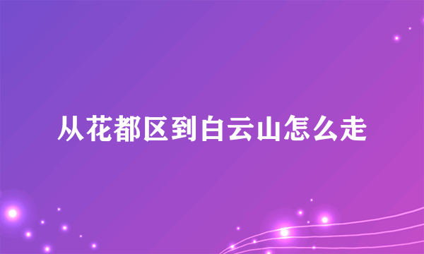 从花都区到白云山怎么走