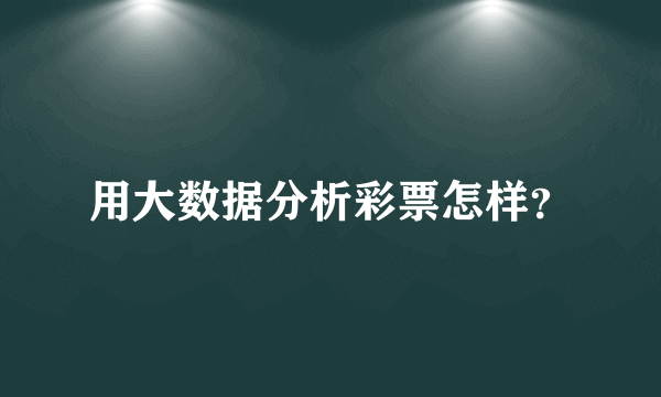 用大数据分析彩票怎样？