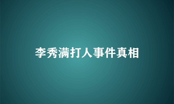 李秀满打人事件真相